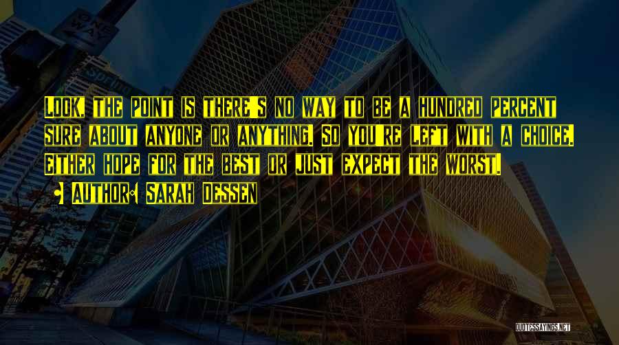 Sarah Dessen Quotes: Look, The Point Is There's No Way To Be A Hundred Percent Sure About Anyone Or Anything. So You're Left