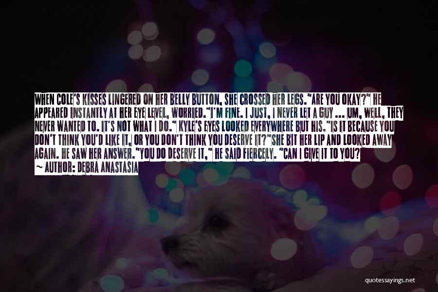 Debra Anastasia Quotes: When Cole's Kisses Lingered On Her Belly Button, She Crossed Her Legs.are You Okay? He Appeared Instantly At Her Eye