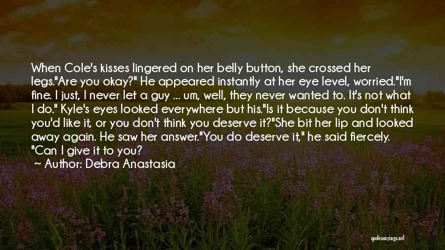 Debra Anastasia Quotes: When Cole's Kisses Lingered On Her Belly Button, She Crossed Her Legs.are You Okay? He Appeared Instantly At Her Eye