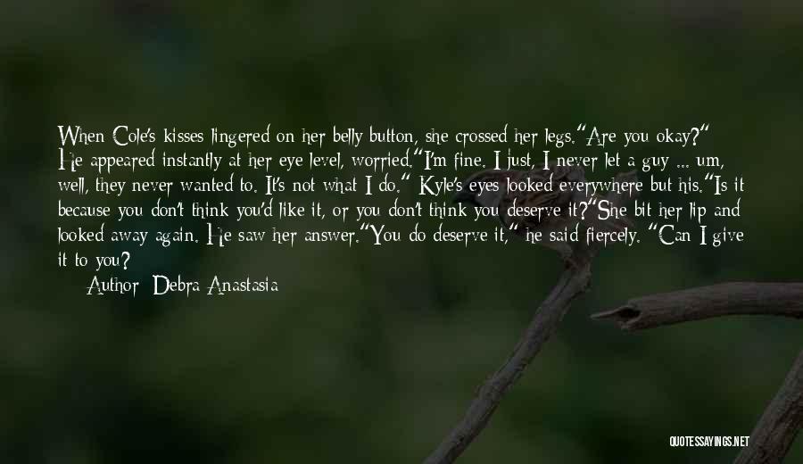 Debra Anastasia Quotes: When Cole's Kisses Lingered On Her Belly Button, She Crossed Her Legs.are You Okay? He Appeared Instantly At Her Eye