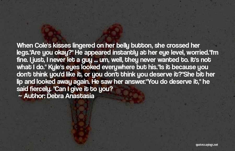 Debra Anastasia Quotes: When Cole's Kisses Lingered On Her Belly Button, She Crossed Her Legs.are You Okay? He Appeared Instantly At Her Eye