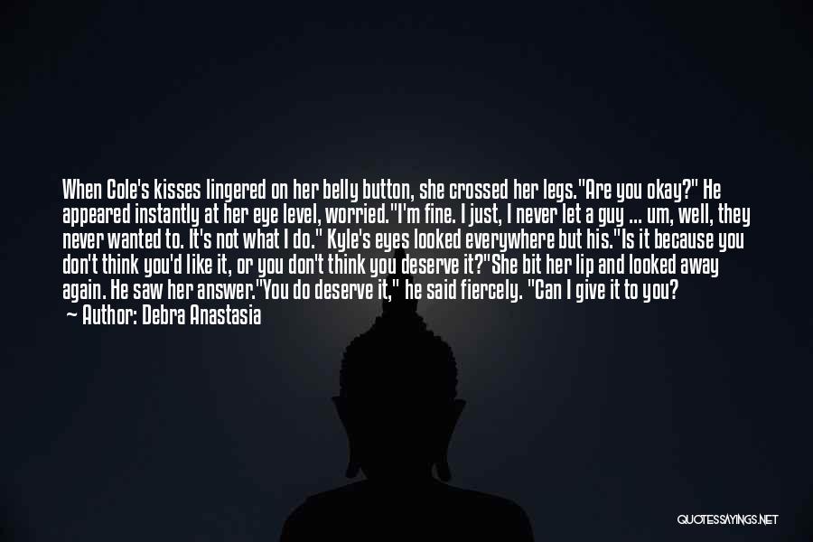 Debra Anastasia Quotes: When Cole's Kisses Lingered On Her Belly Button, She Crossed Her Legs.are You Okay? He Appeared Instantly At Her Eye