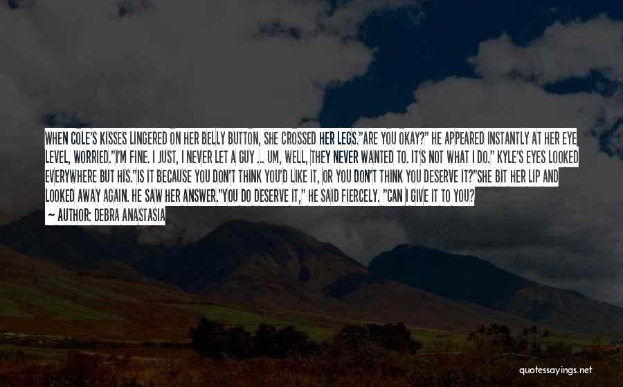 Debra Anastasia Quotes: When Cole's Kisses Lingered On Her Belly Button, She Crossed Her Legs.are You Okay? He Appeared Instantly At Her Eye