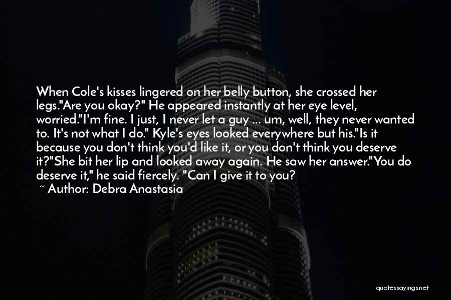 Debra Anastasia Quotes: When Cole's Kisses Lingered On Her Belly Button, She Crossed Her Legs.are You Okay? He Appeared Instantly At Her Eye