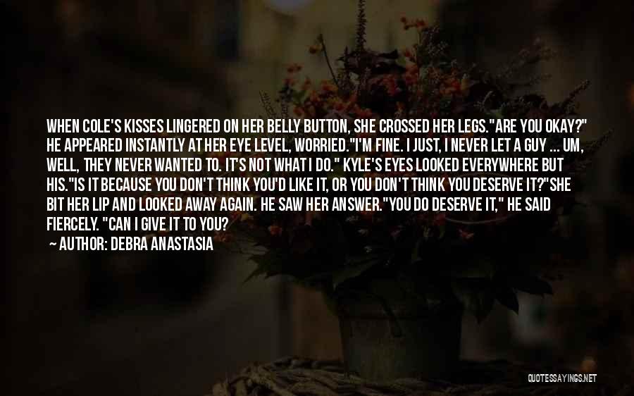 Debra Anastasia Quotes: When Cole's Kisses Lingered On Her Belly Button, She Crossed Her Legs.are You Okay? He Appeared Instantly At Her Eye
