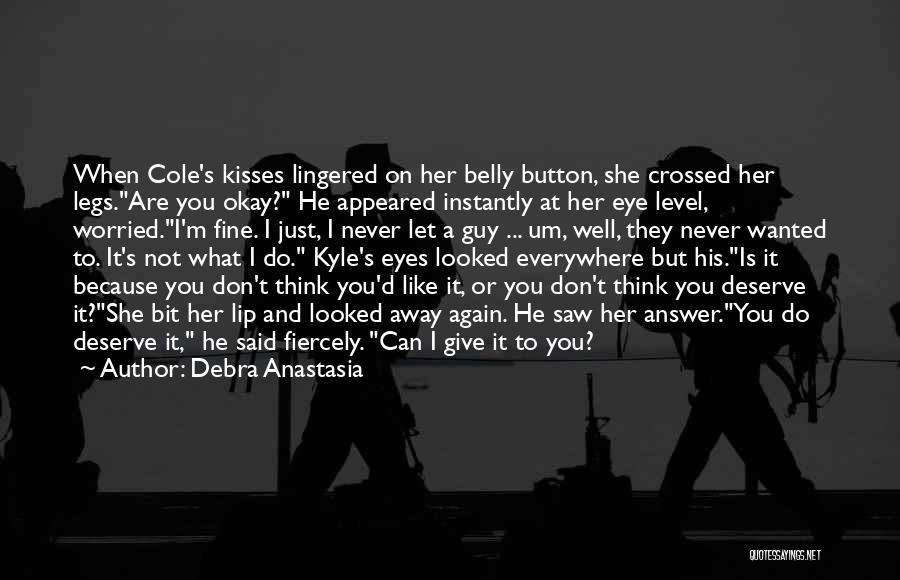 Debra Anastasia Quotes: When Cole's Kisses Lingered On Her Belly Button, She Crossed Her Legs.are You Okay? He Appeared Instantly At Her Eye