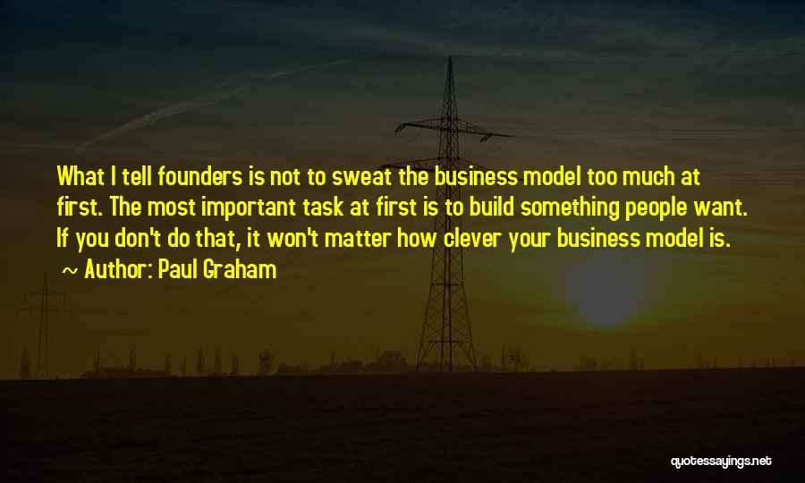 Paul Graham Quotes: What I Tell Founders Is Not To Sweat The Business Model Too Much At First. The Most Important Task At