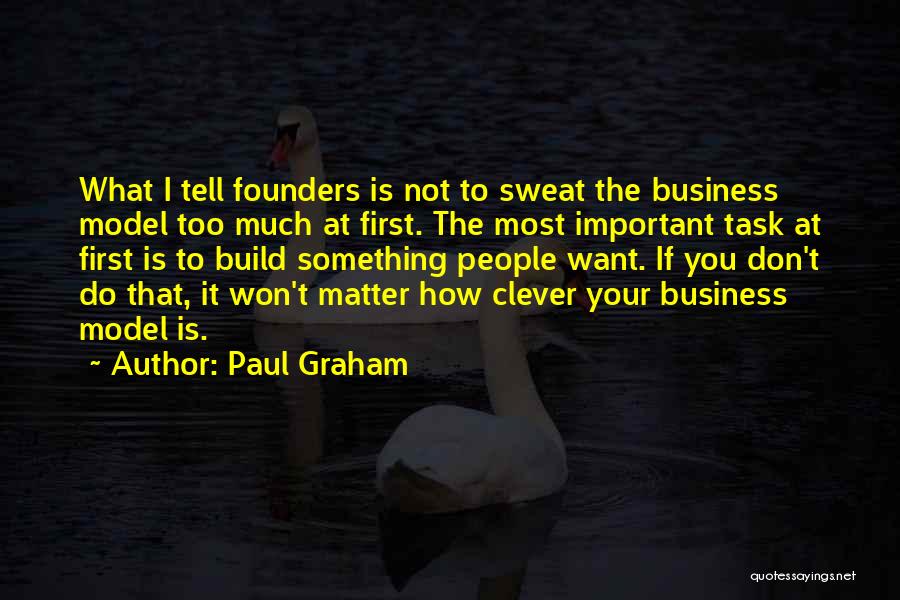 Paul Graham Quotes: What I Tell Founders Is Not To Sweat The Business Model Too Much At First. The Most Important Task At