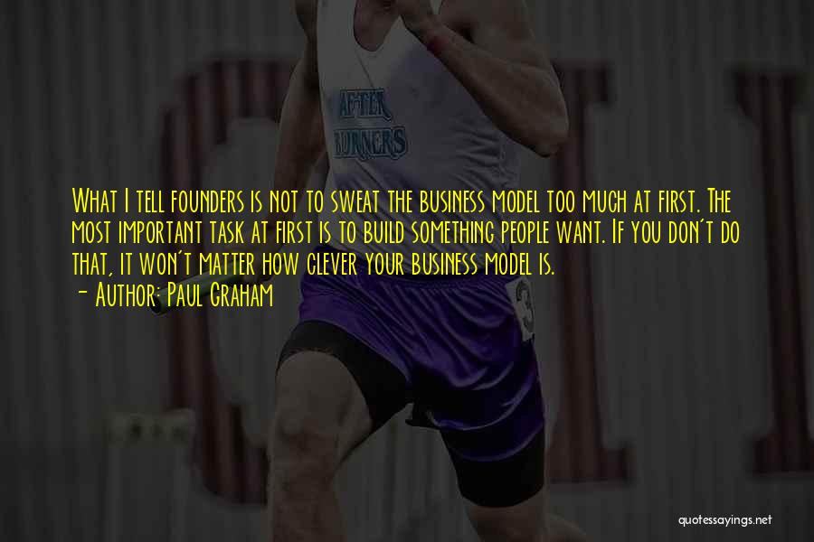 Paul Graham Quotes: What I Tell Founders Is Not To Sweat The Business Model Too Much At First. The Most Important Task At