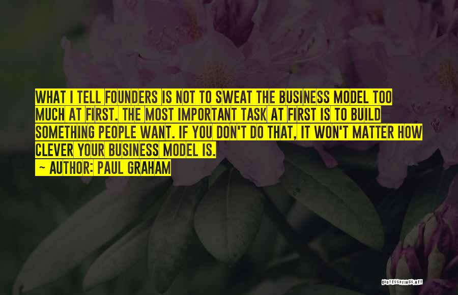 Paul Graham Quotes: What I Tell Founders Is Not To Sweat The Business Model Too Much At First. The Most Important Task At