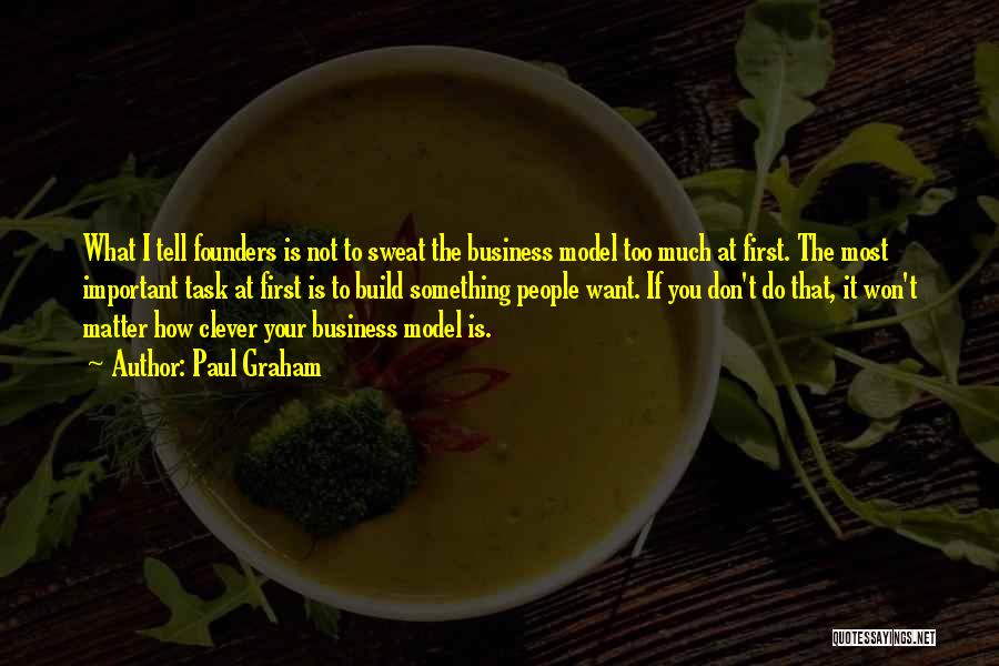 Paul Graham Quotes: What I Tell Founders Is Not To Sweat The Business Model Too Much At First. The Most Important Task At