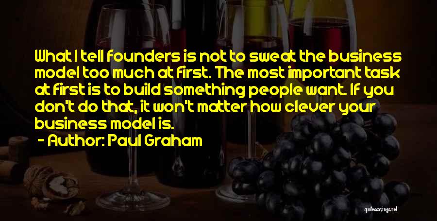 Paul Graham Quotes: What I Tell Founders Is Not To Sweat The Business Model Too Much At First. The Most Important Task At