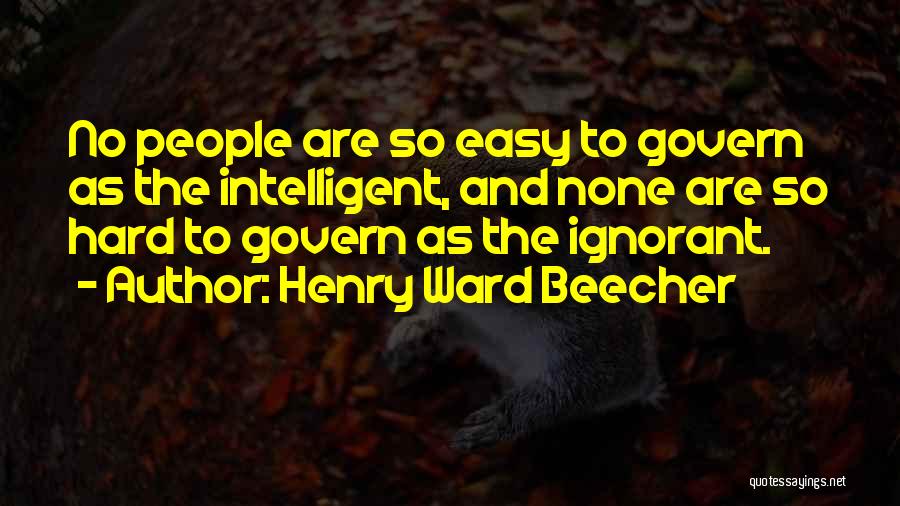 Henry Ward Beecher Quotes: No People Are So Easy To Govern As The Intelligent, And None Are So Hard To Govern As The Ignorant.