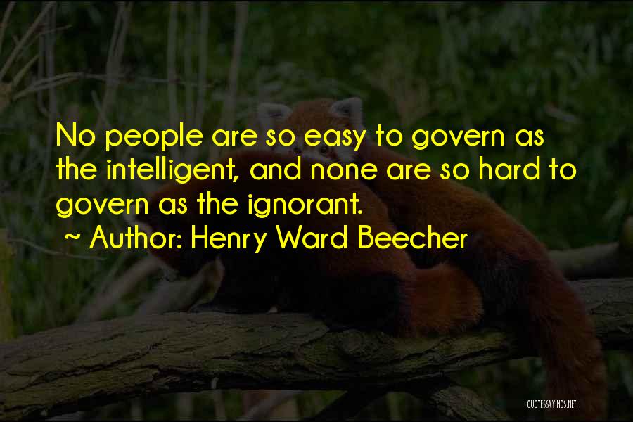 Henry Ward Beecher Quotes: No People Are So Easy To Govern As The Intelligent, And None Are So Hard To Govern As The Ignorant.