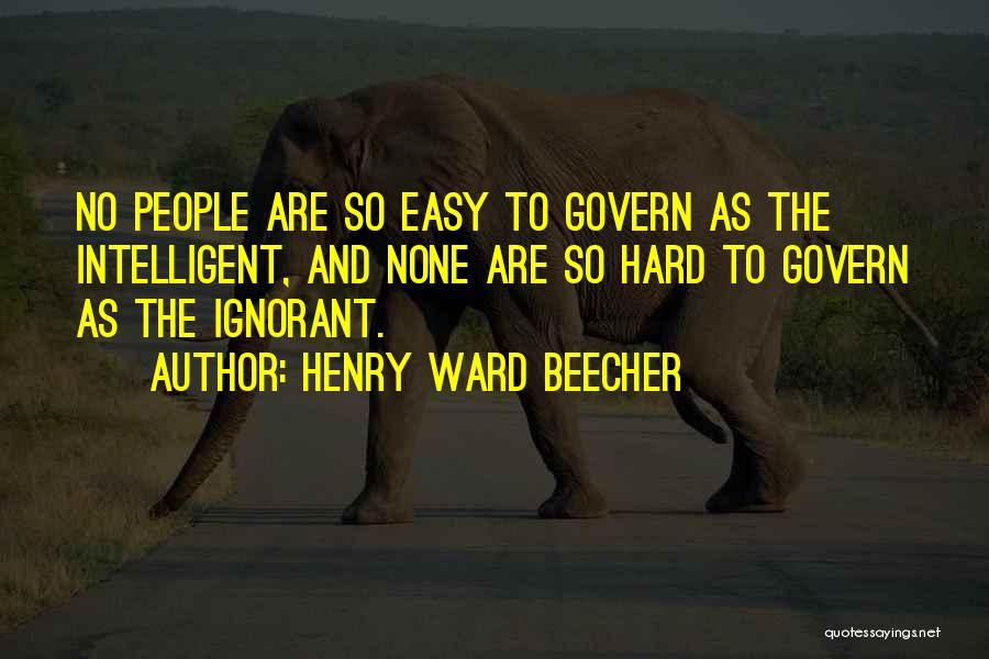 Henry Ward Beecher Quotes: No People Are So Easy To Govern As The Intelligent, And None Are So Hard To Govern As The Ignorant.