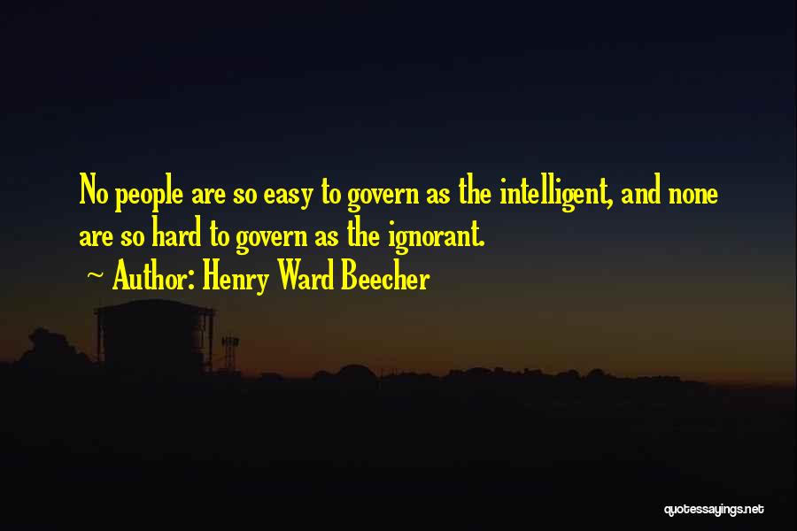 Henry Ward Beecher Quotes: No People Are So Easy To Govern As The Intelligent, And None Are So Hard To Govern As The Ignorant.