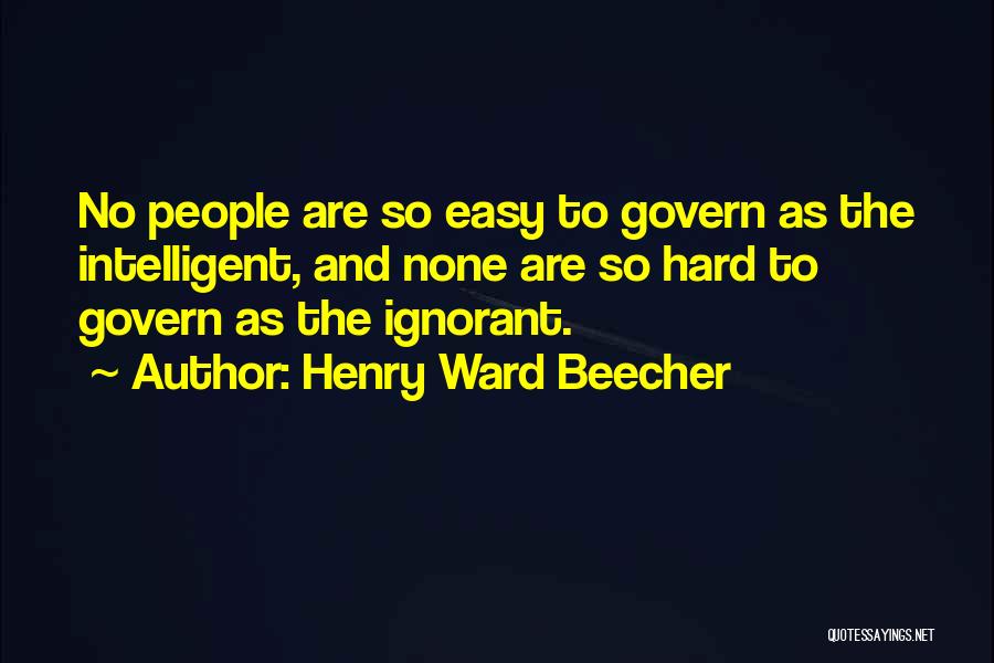 Henry Ward Beecher Quotes: No People Are So Easy To Govern As The Intelligent, And None Are So Hard To Govern As The Ignorant.