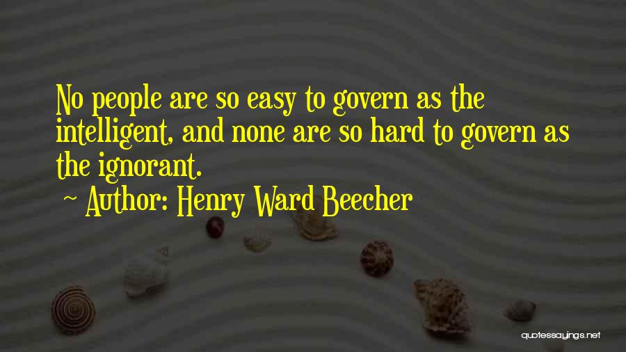 Henry Ward Beecher Quotes: No People Are So Easy To Govern As The Intelligent, And None Are So Hard To Govern As The Ignorant.