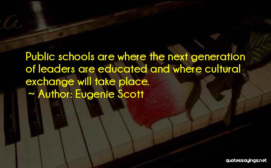 Eugenie Scott Quotes: Public Schools Are Where The Next Generation Of Leaders Are Educated And Where Cultural Exchange Will Take Place.