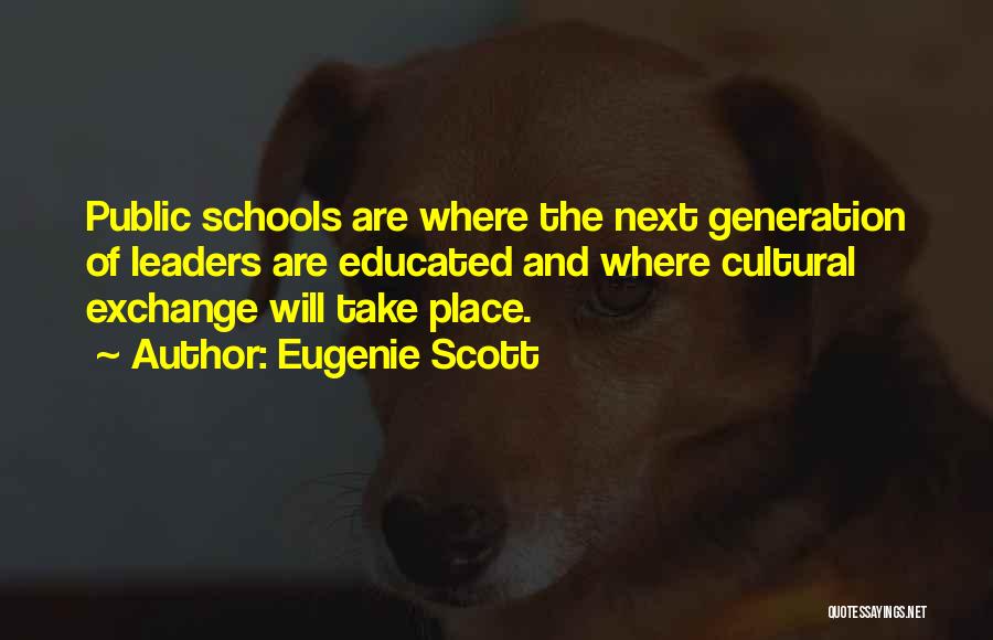 Eugenie Scott Quotes: Public Schools Are Where The Next Generation Of Leaders Are Educated And Where Cultural Exchange Will Take Place.