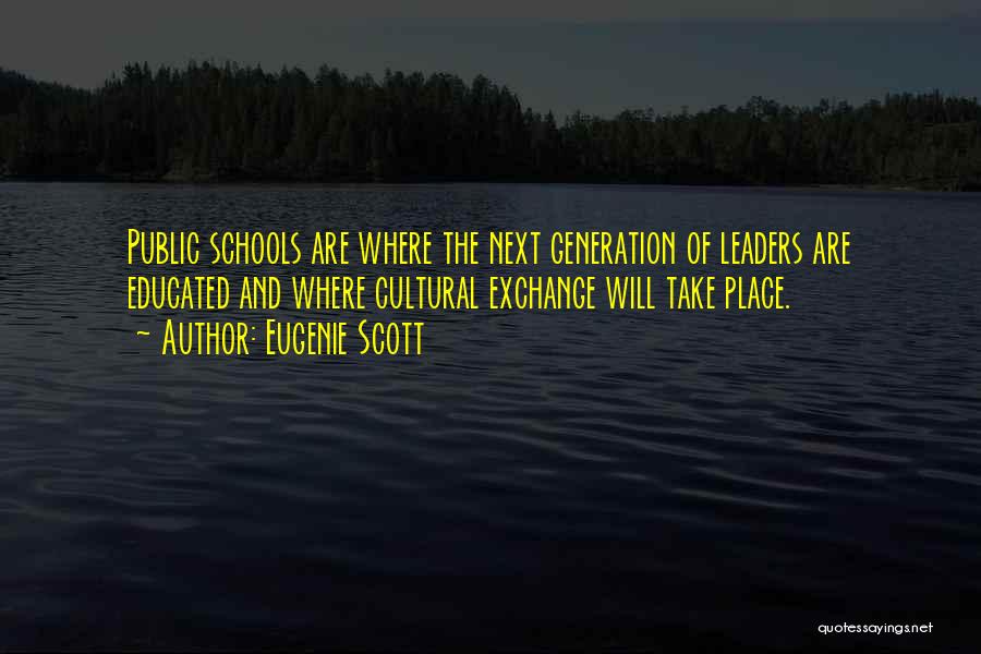 Eugenie Scott Quotes: Public Schools Are Where The Next Generation Of Leaders Are Educated And Where Cultural Exchange Will Take Place.