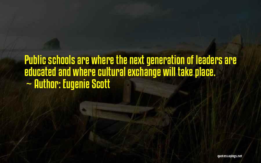 Eugenie Scott Quotes: Public Schools Are Where The Next Generation Of Leaders Are Educated And Where Cultural Exchange Will Take Place.