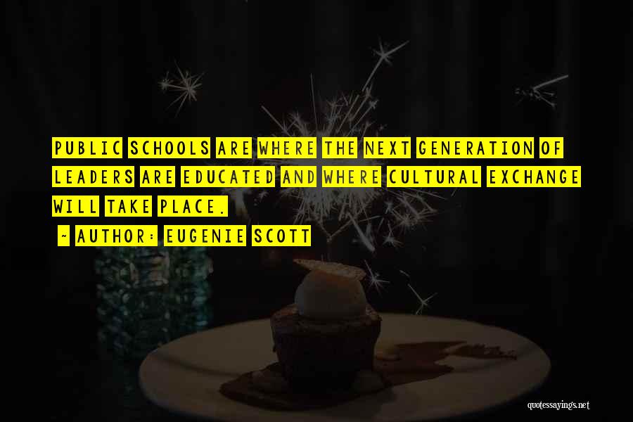 Eugenie Scott Quotes: Public Schools Are Where The Next Generation Of Leaders Are Educated And Where Cultural Exchange Will Take Place.