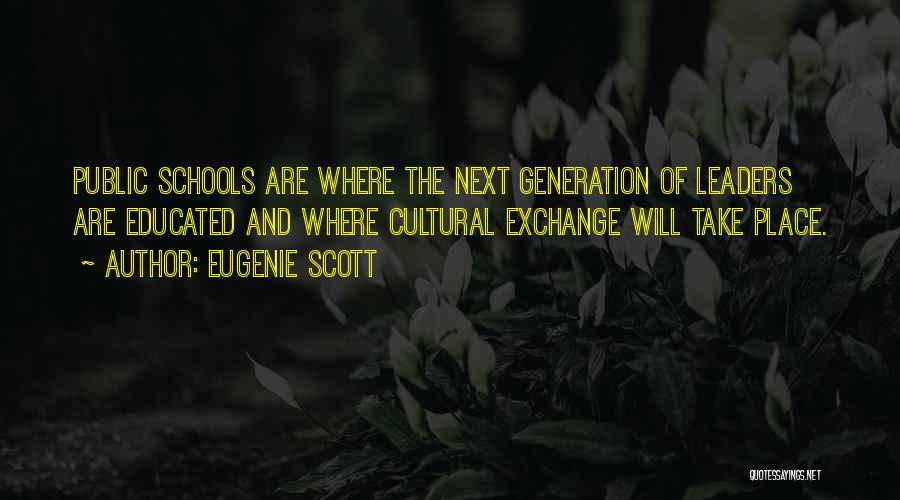 Eugenie Scott Quotes: Public Schools Are Where The Next Generation Of Leaders Are Educated And Where Cultural Exchange Will Take Place.