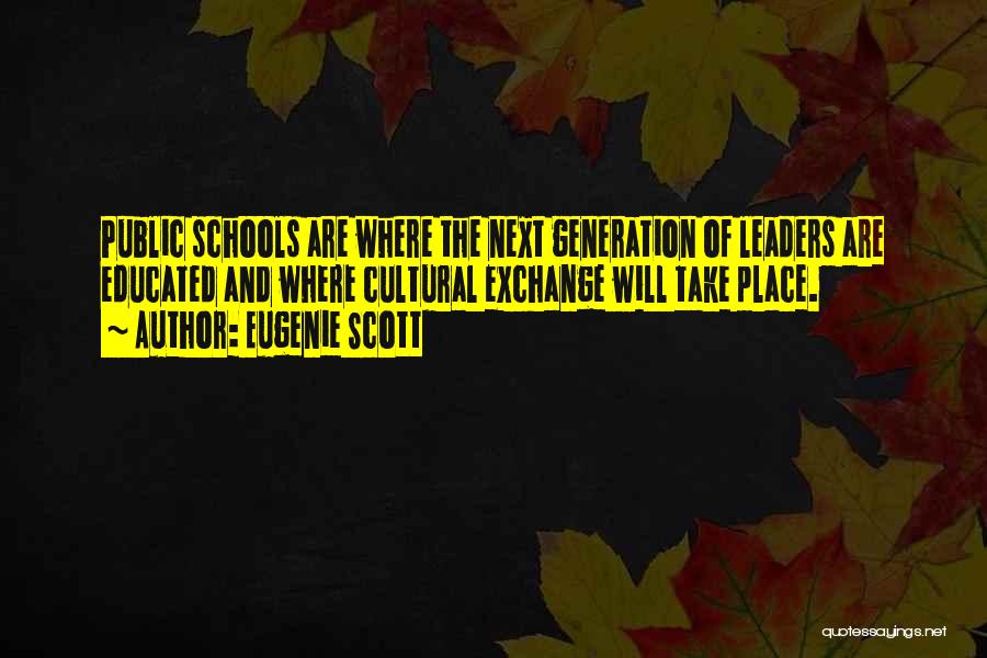 Eugenie Scott Quotes: Public Schools Are Where The Next Generation Of Leaders Are Educated And Where Cultural Exchange Will Take Place.