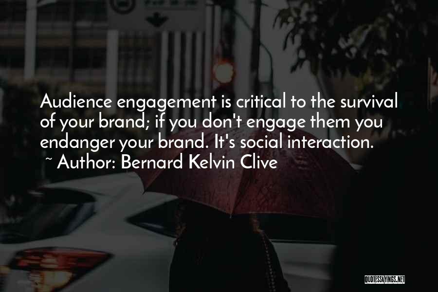 Bernard Kelvin Clive Quotes: Audience Engagement Is Critical To The Survival Of Your Brand; If You Don't Engage Them You Endanger Your Brand. It's