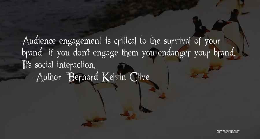 Bernard Kelvin Clive Quotes: Audience Engagement Is Critical To The Survival Of Your Brand; If You Don't Engage Them You Endanger Your Brand. It's