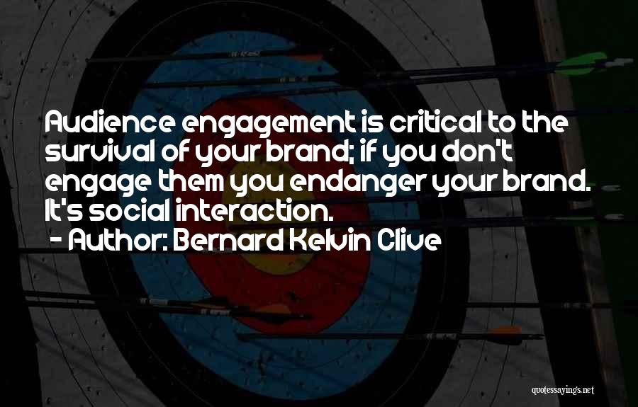 Bernard Kelvin Clive Quotes: Audience Engagement Is Critical To The Survival Of Your Brand; If You Don't Engage Them You Endanger Your Brand. It's