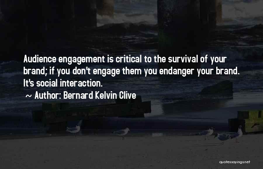 Bernard Kelvin Clive Quotes: Audience Engagement Is Critical To The Survival Of Your Brand; If You Don't Engage Them You Endanger Your Brand. It's