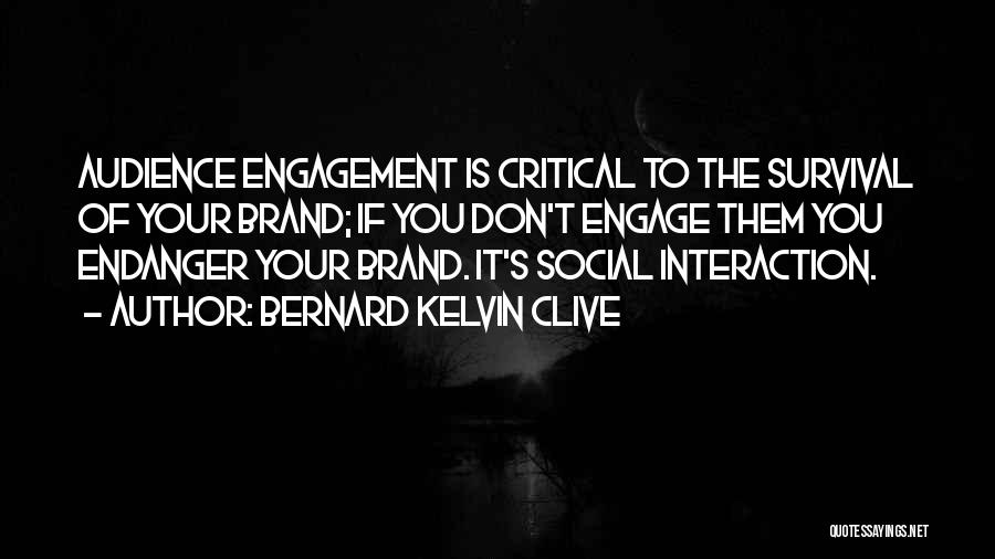 Bernard Kelvin Clive Quotes: Audience Engagement Is Critical To The Survival Of Your Brand; If You Don't Engage Them You Endanger Your Brand. It's