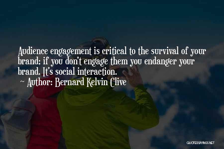 Bernard Kelvin Clive Quotes: Audience Engagement Is Critical To The Survival Of Your Brand; If You Don't Engage Them You Endanger Your Brand. It's