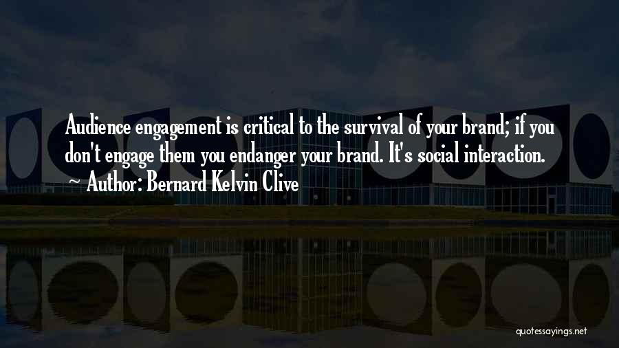 Bernard Kelvin Clive Quotes: Audience Engagement Is Critical To The Survival Of Your Brand; If You Don't Engage Them You Endanger Your Brand. It's