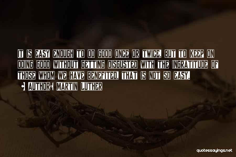 Martin Luther Quotes: It Is Easy Enough To Do Good Once Or Twice, But To Keep On Doing Good Without Getting Disgusted With