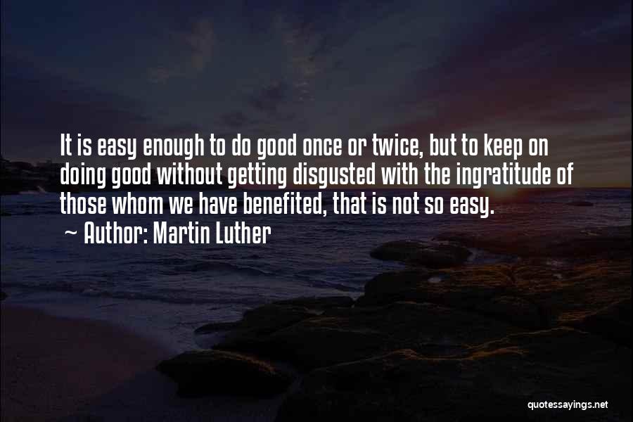 Martin Luther Quotes: It Is Easy Enough To Do Good Once Or Twice, But To Keep On Doing Good Without Getting Disgusted With