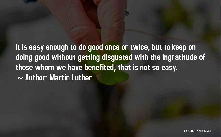 Martin Luther Quotes: It Is Easy Enough To Do Good Once Or Twice, But To Keep On Doing Good Without Getting Disgusted With