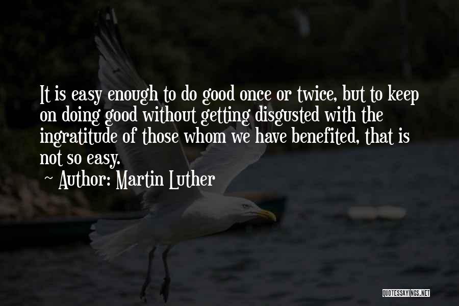 Martin Luther Quotes: It Is Easy Enough To Do Good Once Or Twice, But To Keep On Doing Good Without Getting Disgusted With