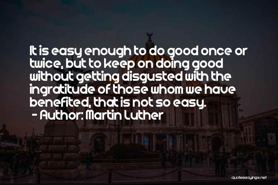 Martin Luther Quotes: It Is Easy Enough To Do Good Once Or Twice, But To Keep On Doing Good Without Getting Disgusted With