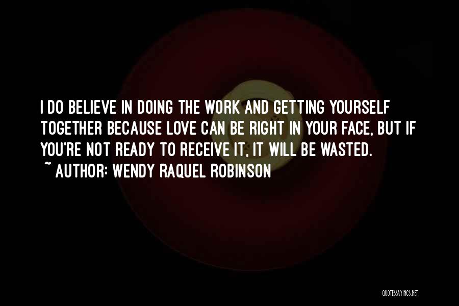 Wendy Raquel Robinson Quotes: I Do Believe In Doing The Work And Getting Yourself Together Because Love Can Be Right In Your Face, But