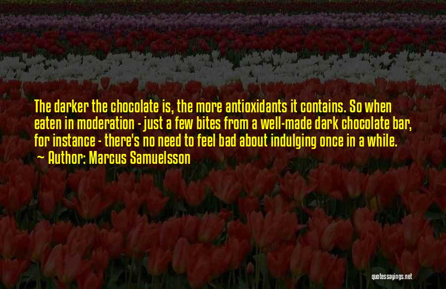 Marcus Samuelsson Quotes: The Darker The Chocolate Is, The More Antioxidants It Contains. So When Eaten In Moderation - Just A Few Bites