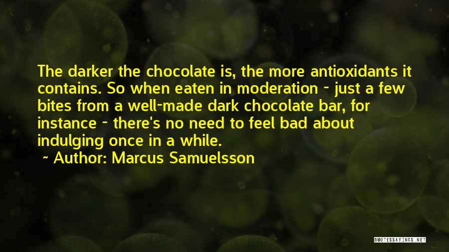 Marcus Samuelsson Quotes: The Darker The Chocolate Is, The More Antioxidants It Contains. So When Eaten In Moderation - Just A Few Bites