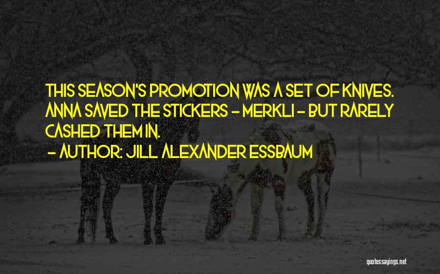 Jill Alexander Essbaum Quotes: This Season's Promotion Was A Set Of Knives. Anna Saved The Stickers - Merkli - But Rarely Cashed Them In.