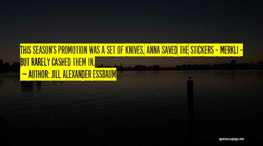 Jill Alexander Essbaum Quotes: This Season's Promotion Was A Set Of Knives. Anna Saved The Stickers - Merkli - But Rarely Cashed Them In.