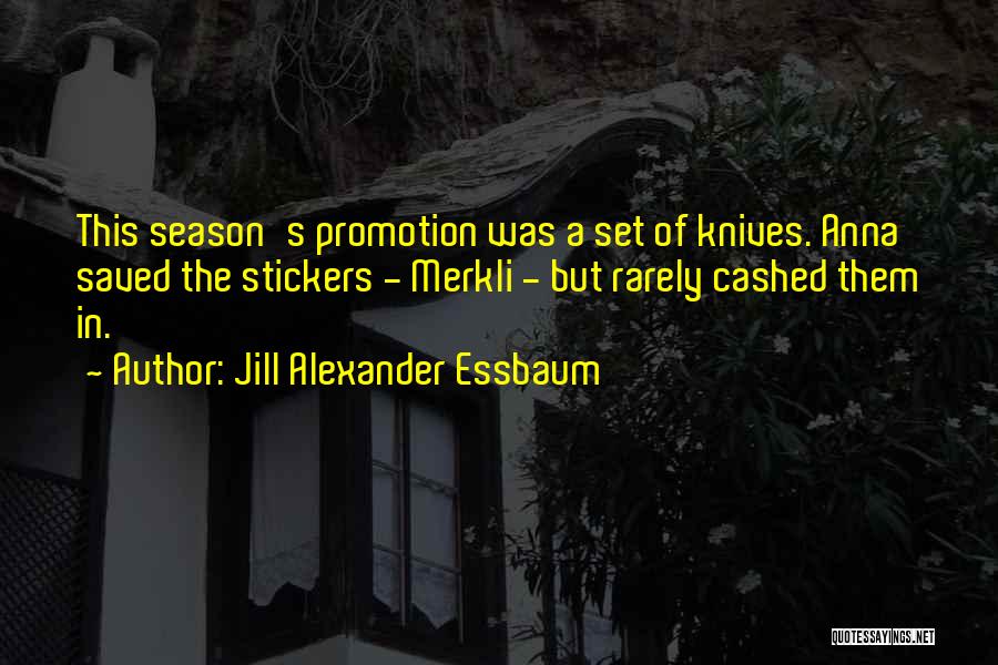 Jill Alexander Essbaum Quotes: This Season's Promotion Was A Set Of Knives. Anna Saved The Stickers - Merkli - But Rarely Cashed Them In.