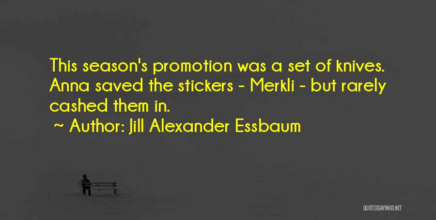 Jill Alexander Essbaum Quotes: This Season's Promotion Was A Set Of Knives. Anna Saved The Stickers - Merkli - But Rarely Cashed Them In.