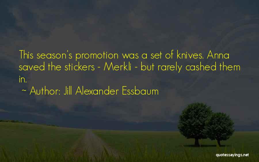 Jill Alexander Essbaum Quotes: This Season's Promotion Was A Set Of Knives. Anna Saved The Stickers - Merkli - But Rarely Cashed Them In.