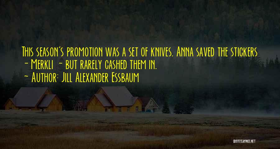 Jill Alexander Essbaum Quotes: This Season's Promotion Was A Set Of Knives. Anna Saved The Stickers - Merkli - But Rarely Cashed Them In.